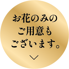 お花のみのご用意もございます。